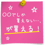 ○○でしか買えない…、が買える！