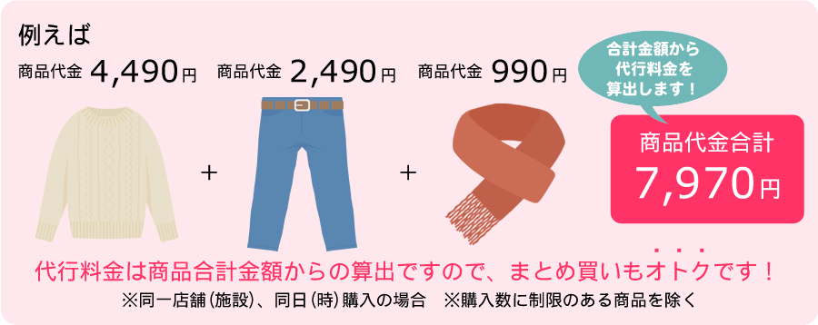代行料金は商品合計金額からの算出ですのでまとめ買いもオトクです！